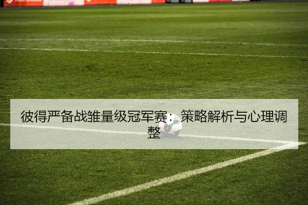 彼得严备战雏量级冠军赛：策略解析与心理调整