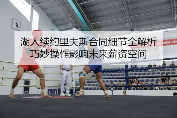 湖人续约里夫斯合同细节全解析 巧妙操作影响未来薪资空间