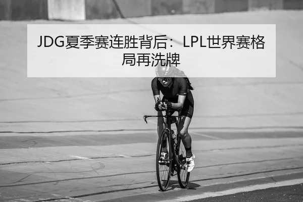 JDG夏季赛连胜背后：LPL世界赛格局再洗牌